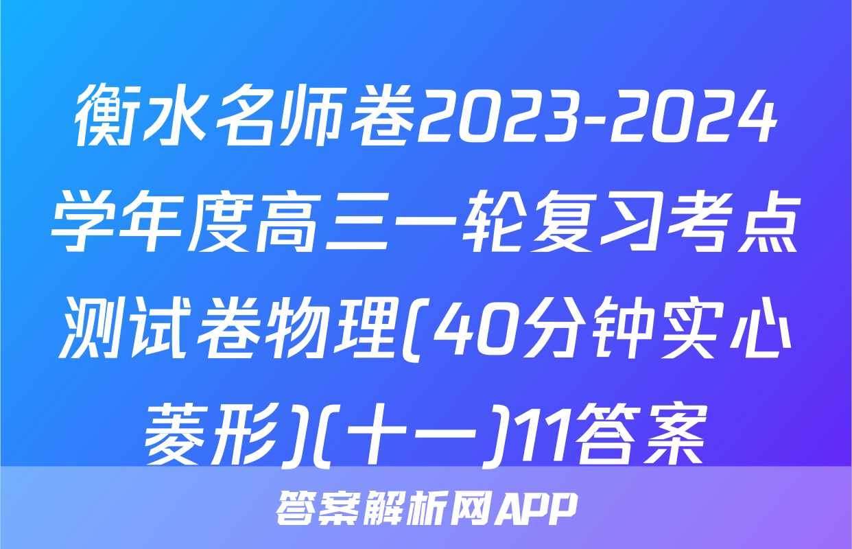 衡水名师卷2023-2024学年度高三一轮复习考点测试卷物理(40分钟实心菱形)(十一)11答案