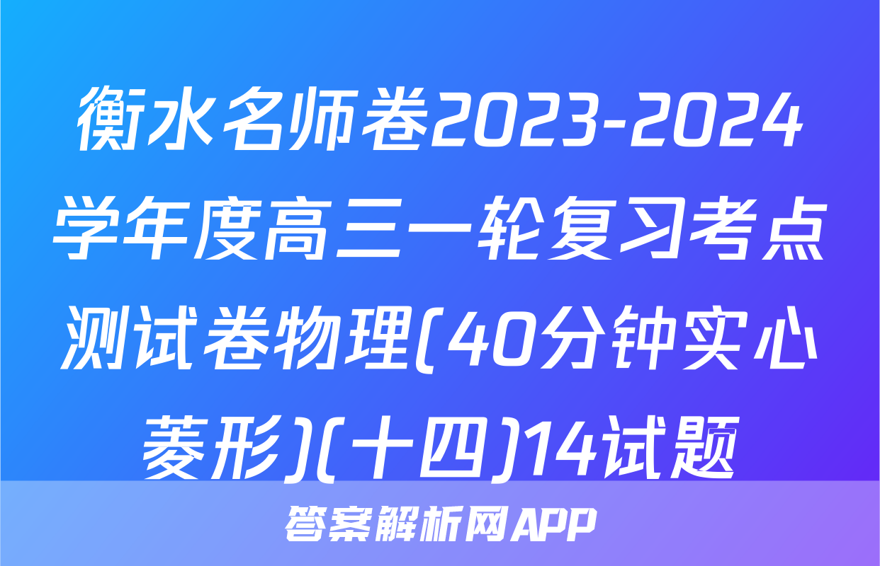 衡水名师卷2023-2024学年度高三一轮复习考点测试卷物理(40分钟实心菱形)(十四)14试题