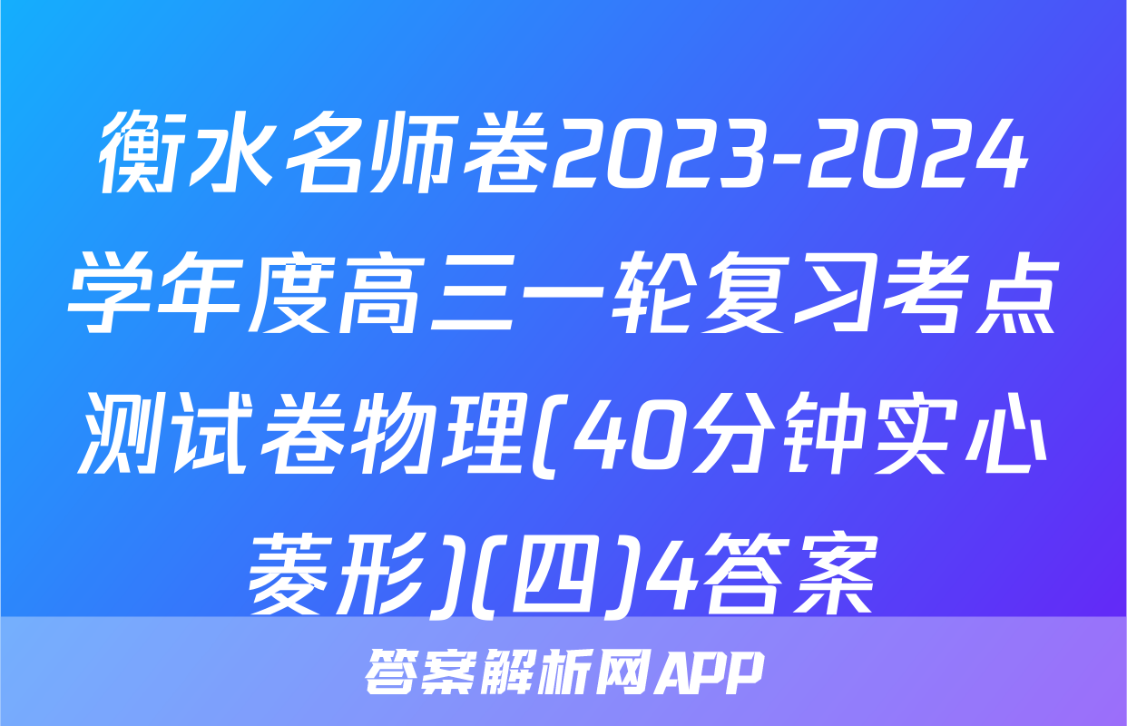 衡水名师卷2023-2024学年度高三一轮复习考点测试卷物理(40分钟实心菱形)(四)4答案