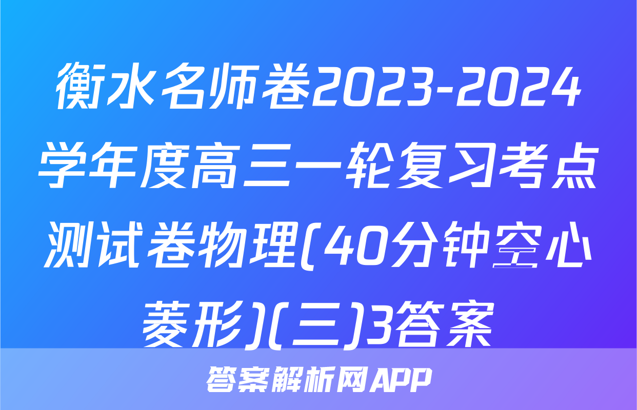衡水名师卷2023-2024学年度高三一轮复习考点测试卷物理(40分钟空心菱形)(三)3答案