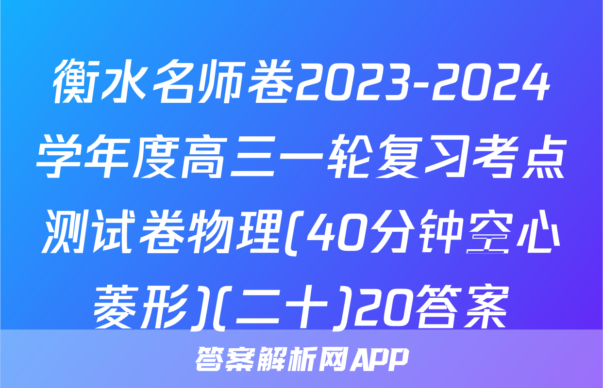 衡水名师卷2023-2024学年度高三一轮复习考点测试卷物理(40分钟空心菱形)(二十)20答案