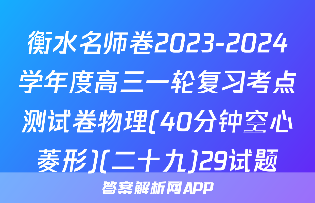 衡水名师卷2023-2024学年度高三一轮复习考点测试卷物理(40分钟空心菱形)(二十九)29试题