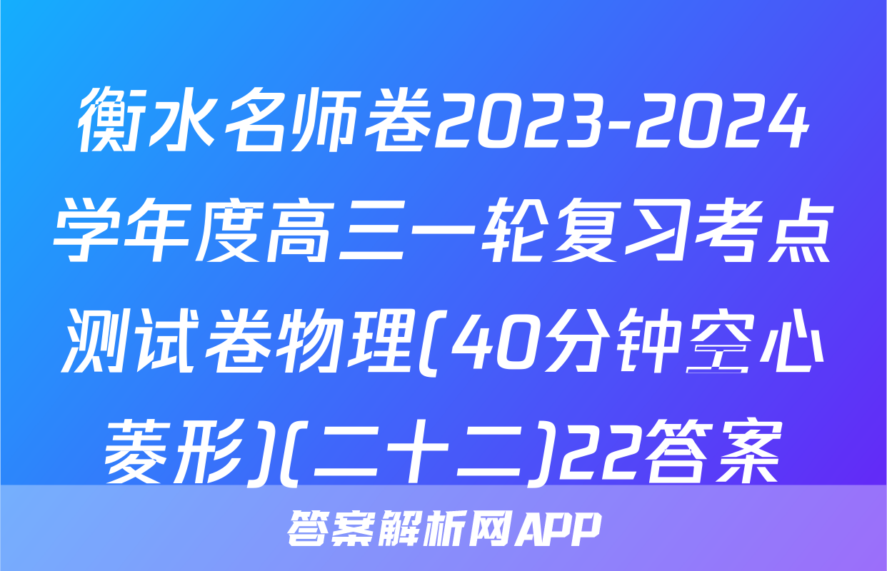 衡水名师卷2023-2024学年度高三一轮复习考点测试卷物理(40分钟空心菱形)(二十二)22答案