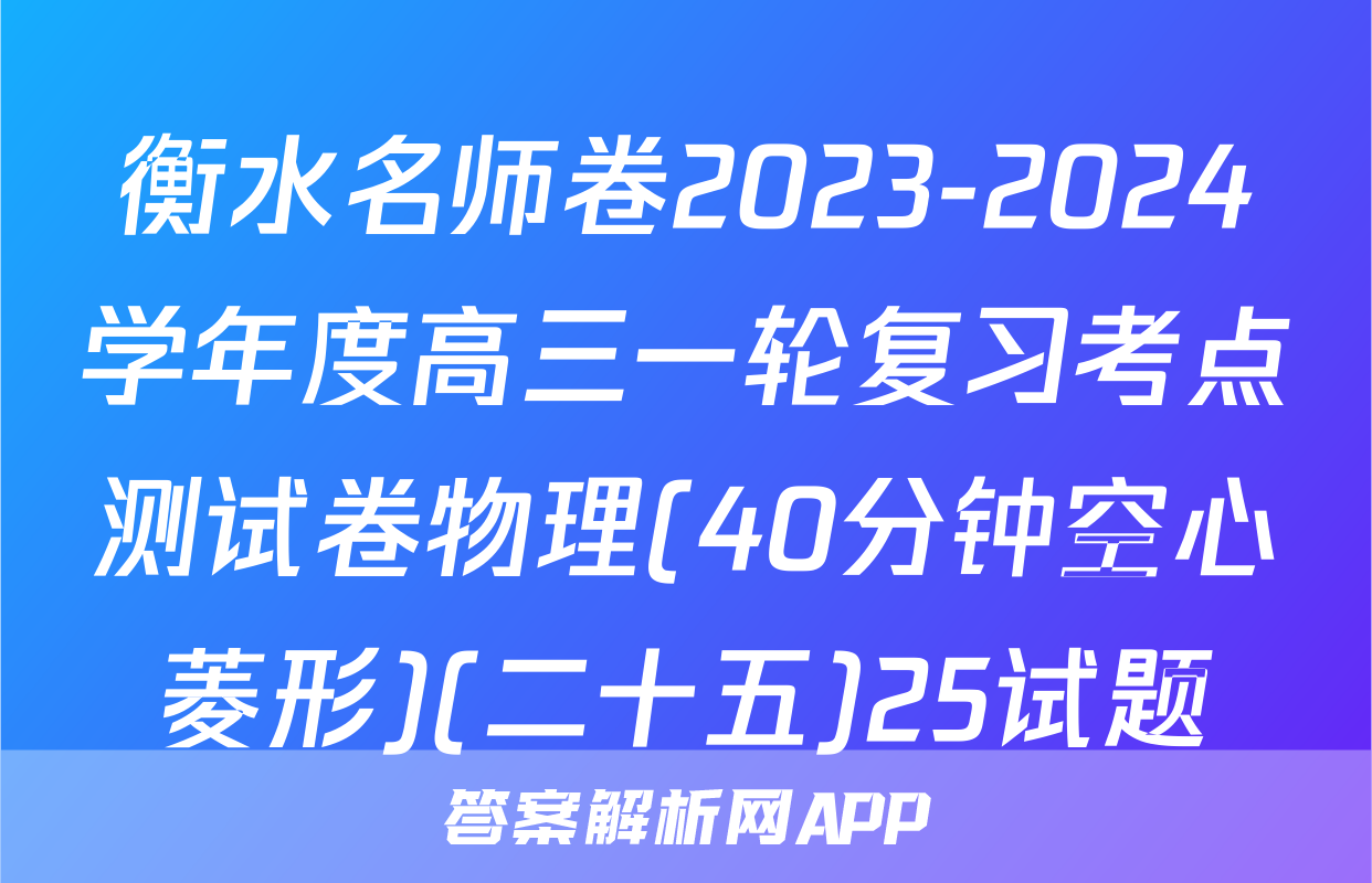 衡水名师卷2023-2024学年度高三一轮复习考点测试卷物理(40分钟空心菱形)(二十五)25试题