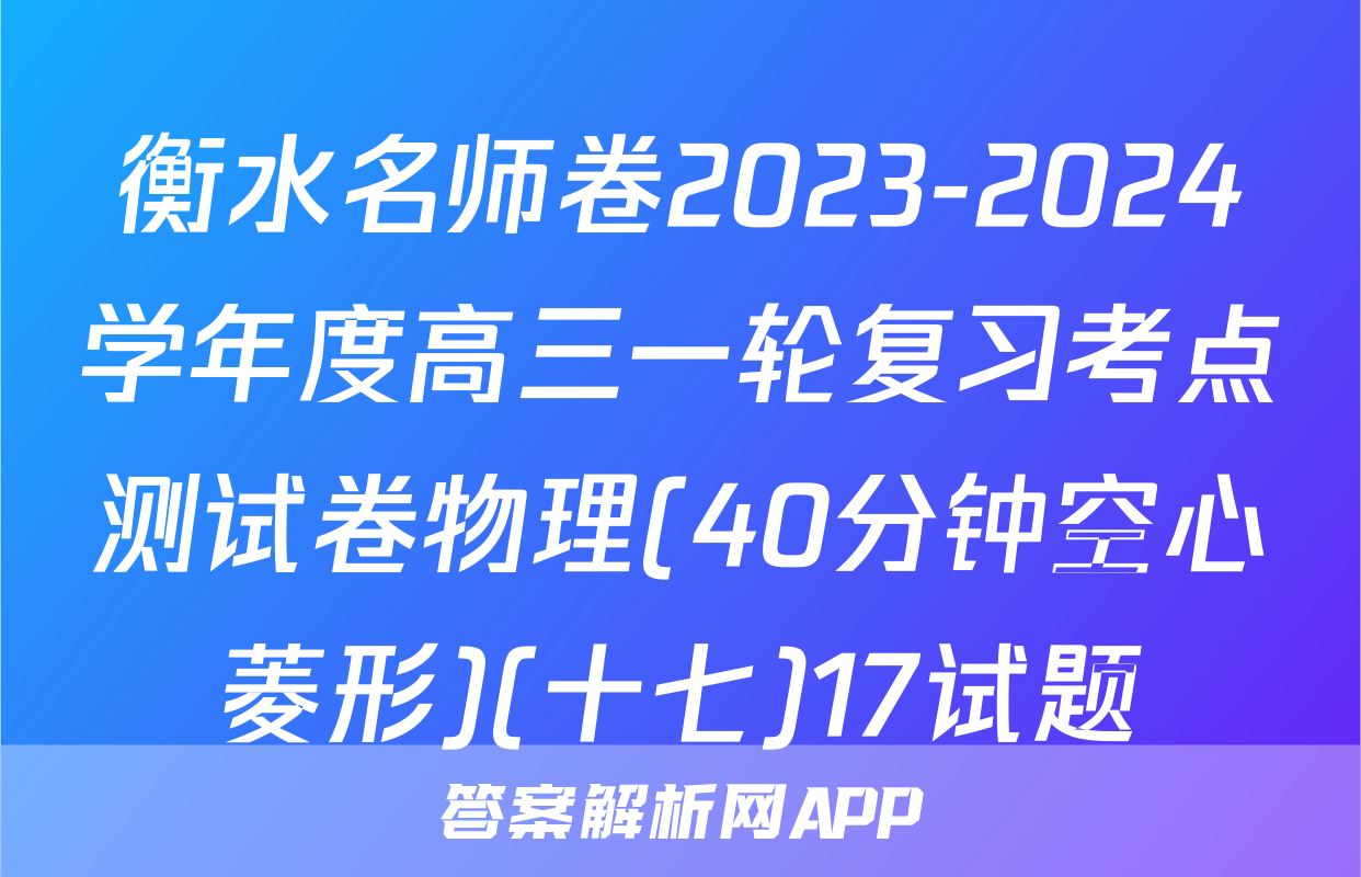 衡水名师卷2023-2024学年度高三一轮复习考点测试卷物理(40分钟空心菱形)(十七)17试题