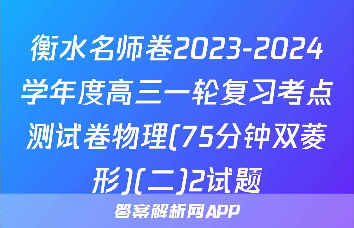 衡水名师卷2023-2024学年度高三一轮复习考点测试卷物理(75分钟双菱形)(二)2试题