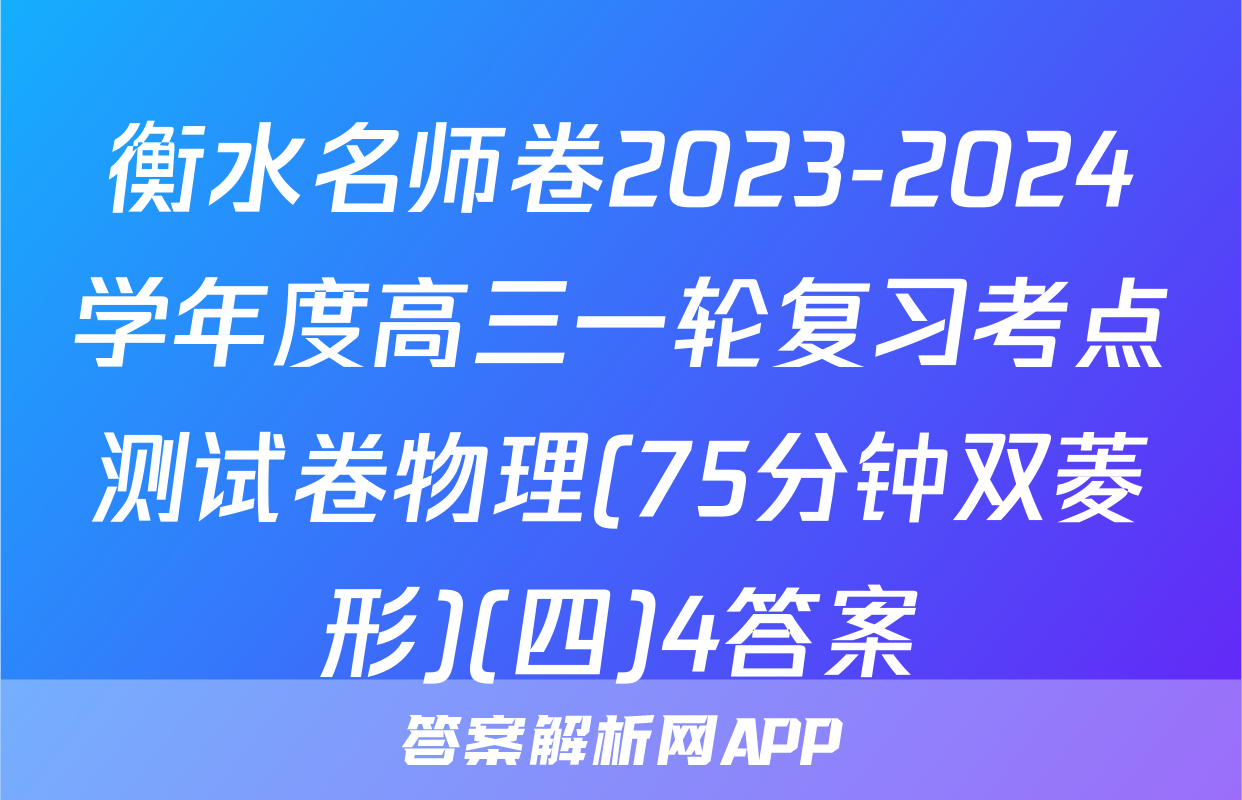 衡水名师卷2023-2024学年度高三一轮复习考点测试卷物理(75分钟双菱形)(四)4答案