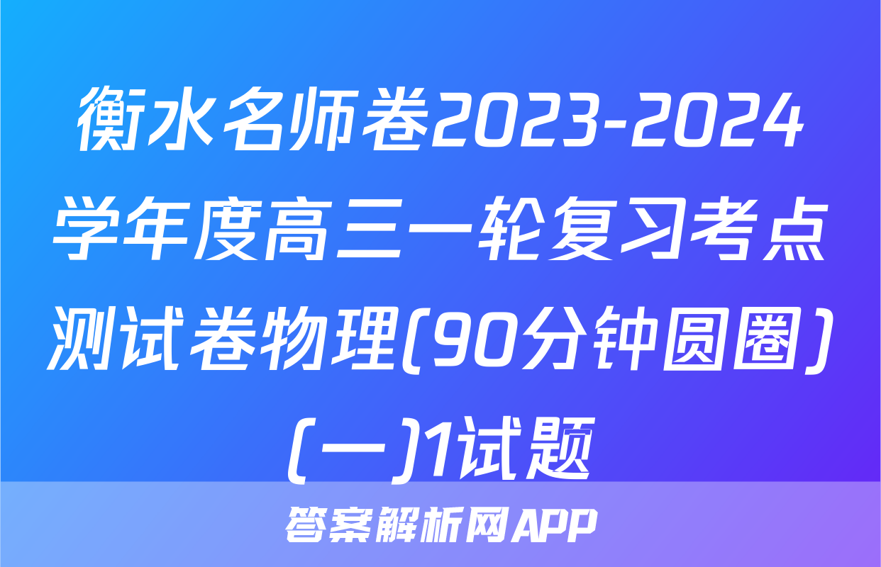 衡水名师卷2023-2024学年度高三一轮复习考点测试卷物理(90分钟圆圈)(一)1试题
