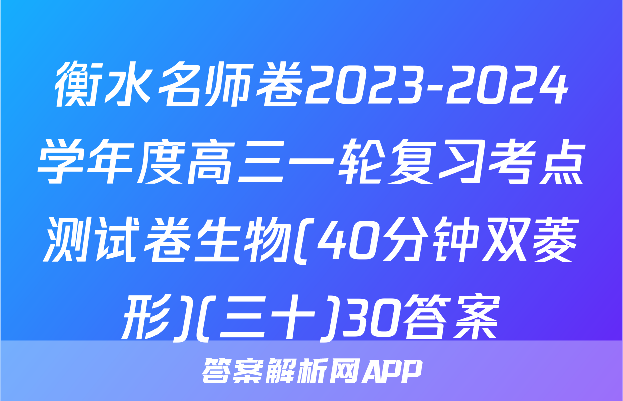 衡水名师卷2023-2024学年度高三一轮复习考点测试卷生物(40分钟双菱形)(三十)30答案