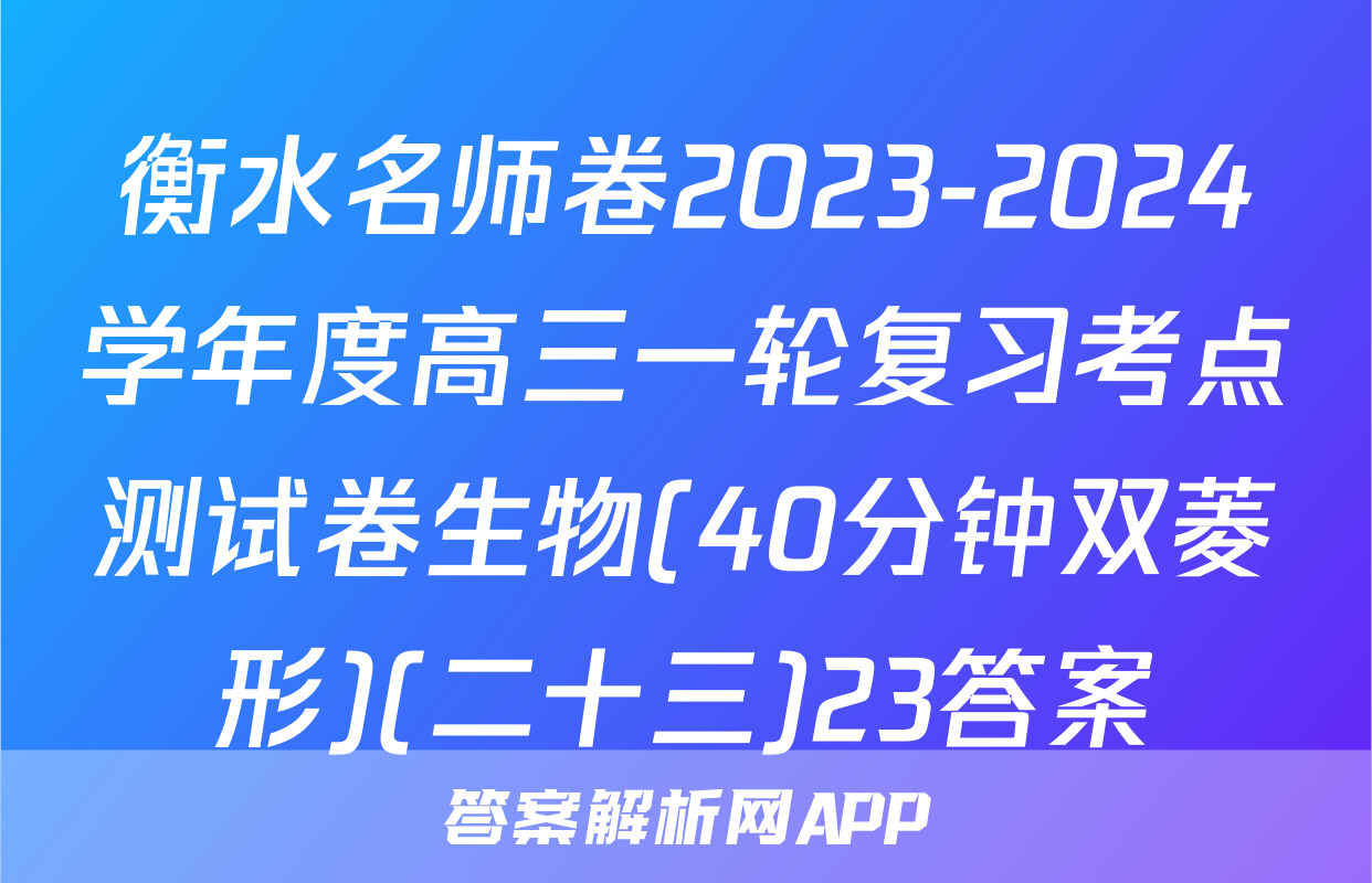 衡水名师卷2023-2024学年度高三一轮复习考点测试卷生物(40分钟双菱形)(二十三)23答案