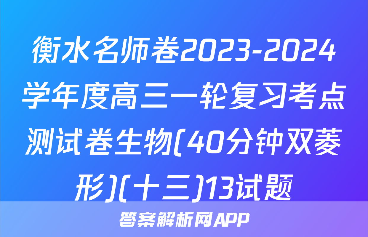 衡水名师卷2023-2024学年度高三一轮复习考点测试卷生物(40分钟双菱形)(十三)13试题
