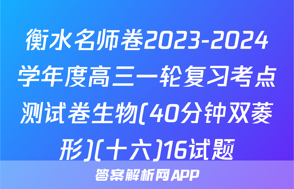 衡水名师卷2023-2024学年度高三一轮复习考点测试卷生物(40分钟双菱形)(十六)16试题