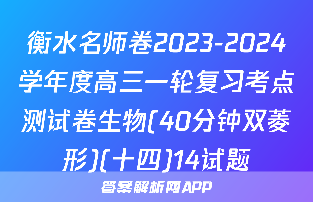 衡水名师卷2023-2024学年度高三一轮复习考点测试卷生物(40分钟双菱形)(十四)14试题