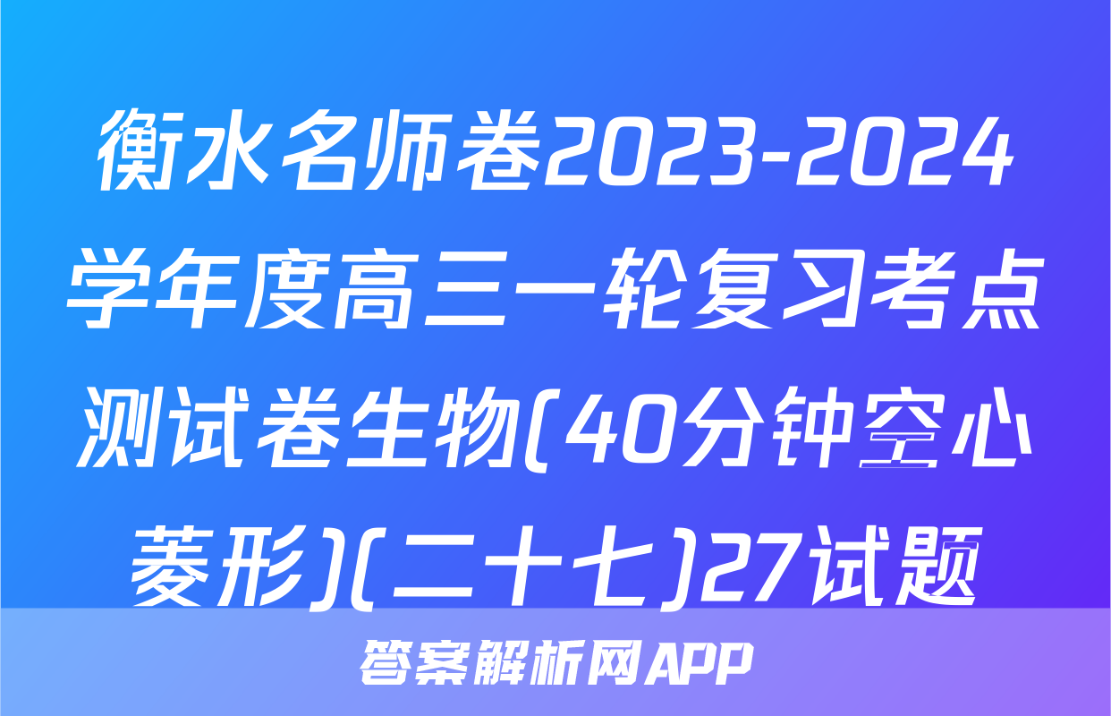 衡水名师卷2023-2024学年度高三一轮复习考点测试卷生物(40分钟空心菱形)(二十七)27试题