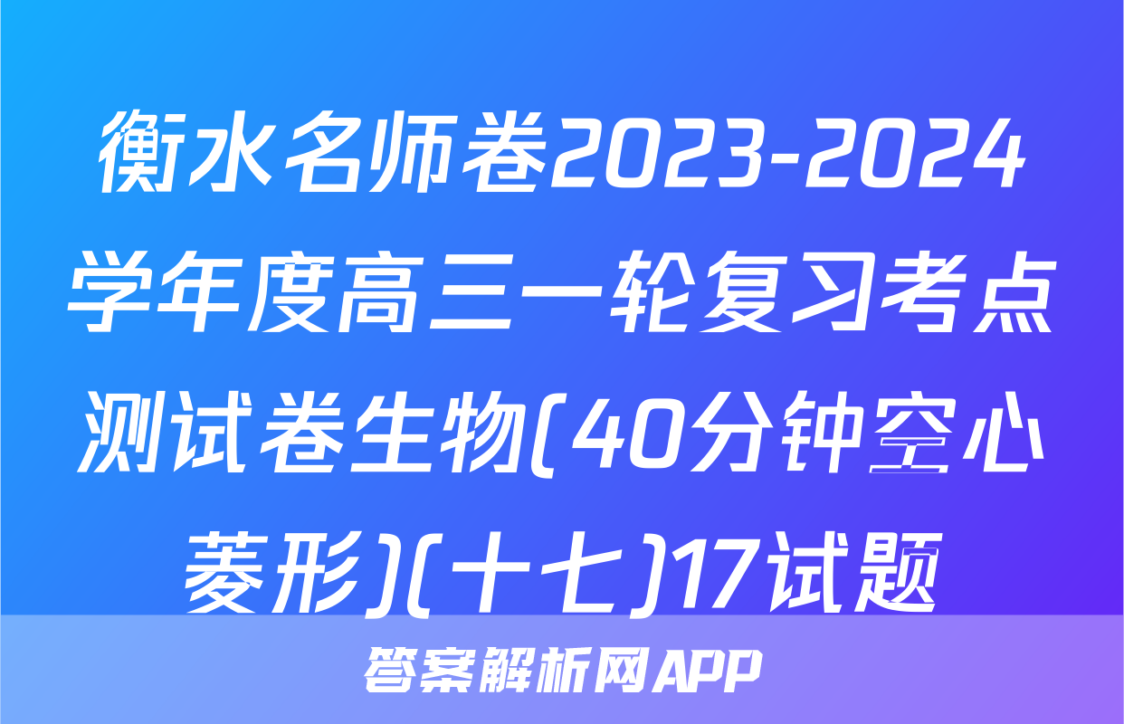 衡水名师卷2023-2024学年度高三一轮复习考点测试卷生物(40分钟空心菱形)(十七)17试题