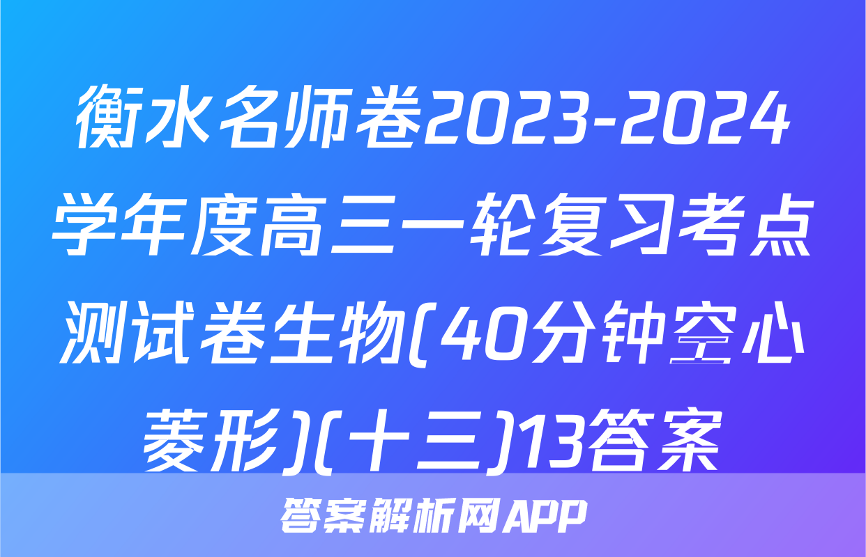 衡水名师卷2023-2024学年度高三一轮复习考点测试卷生物(40分钟空心菱形)(十三)13答案