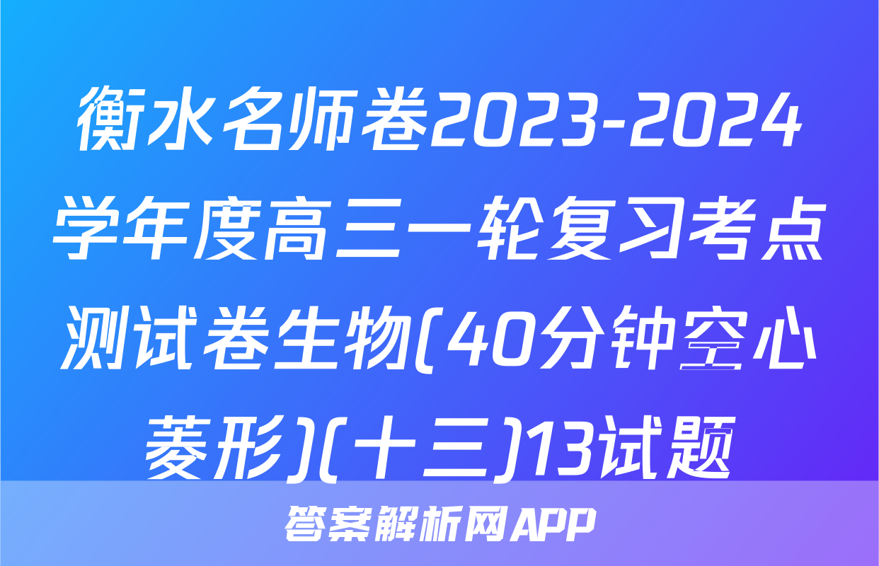 衡水名师卷2023-2024学年度高三一轮复习考点测试卷生物(40分钟空心菱形)(十三)13试题