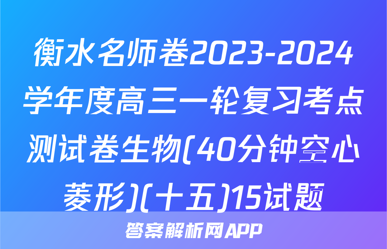 衡水名师卷2023-2024学年度高三一轮复习考点测试卷生物(40分钟空心菱形)(十五)15试题