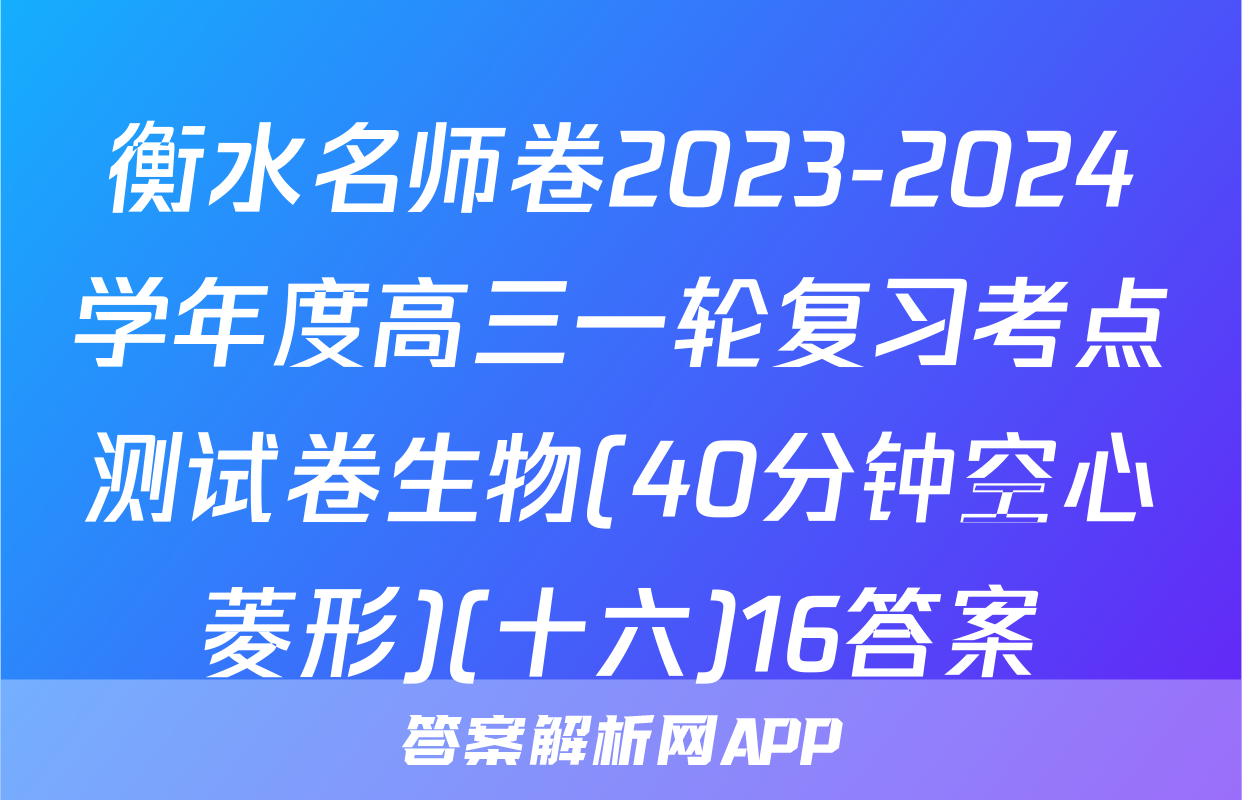 衡水名师卷2023-2024学年度高三一轮复习考点测试卷生物(40分钟空心菱形)(十六)16答案