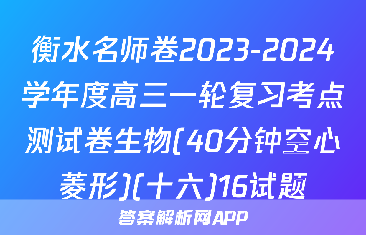 衡水名师卷2023-2024学年度高三一轮复习考点测试卷生物(40分钟空心菱形)(十六)16试题
