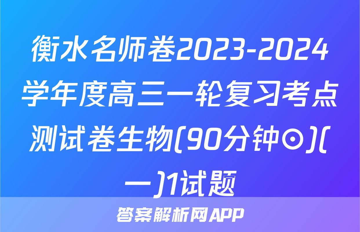衡水名师卷2023-2024学年度高三一轮复习考点测试卷生物(90分钟⊙)(一)1试题