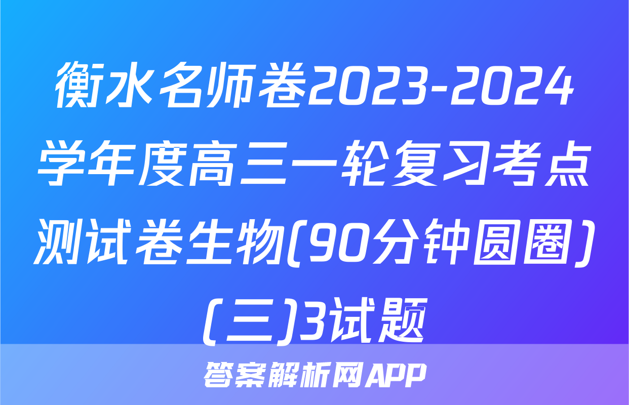 衡水名师卷2023-2024学年度高三一轮复习考点测试卷生物(90分钟圆圈)(三)3试题