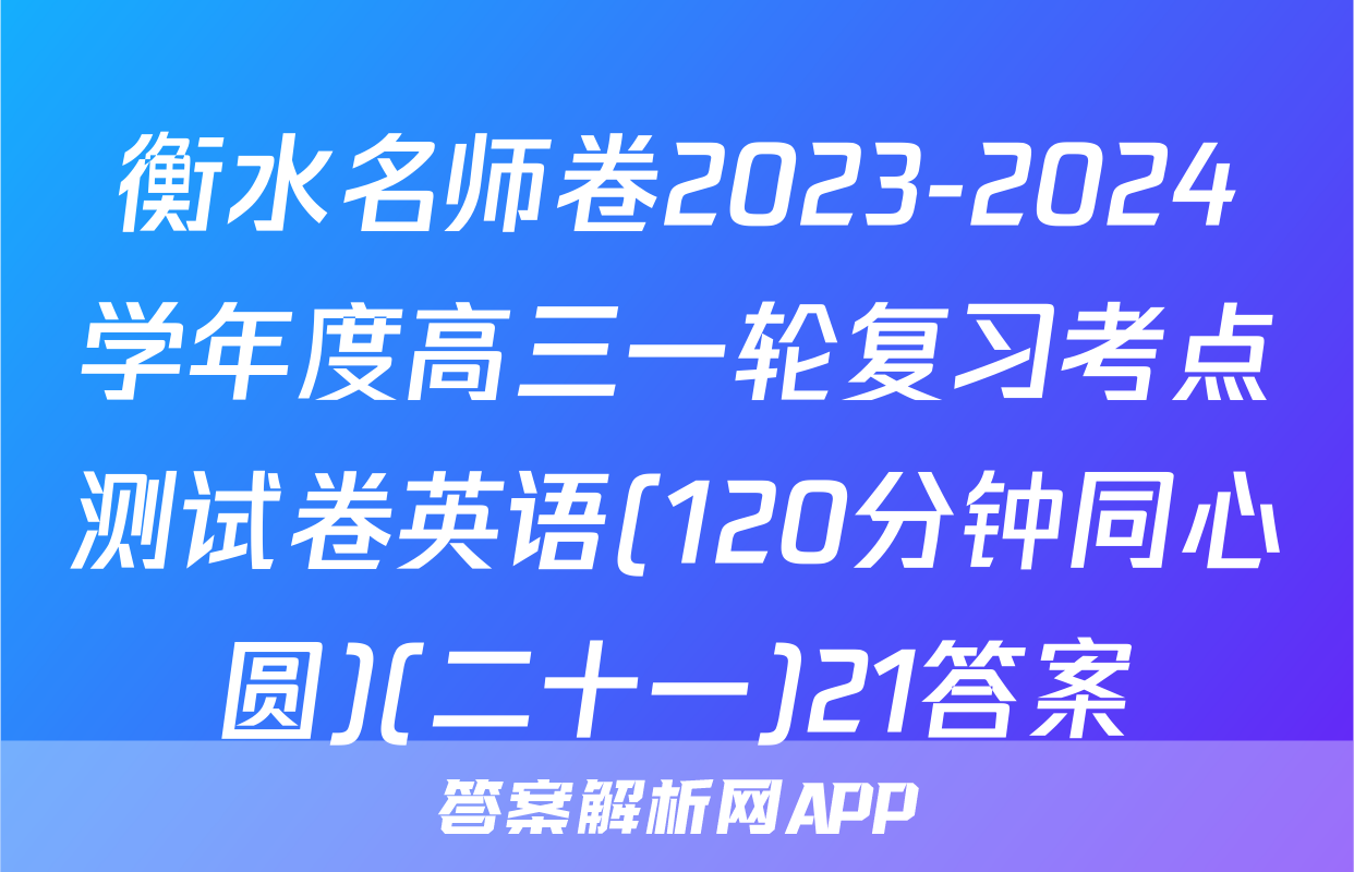 衡水名师卷2023-2024学年度高三一轮复习考点测试卷英语(120分钟同心圆)(二十一)21答案