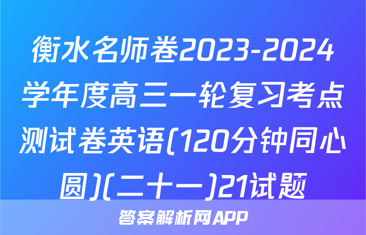 衡水名师卷2023-2024学年度高三一轮复习考点测试卷英语(120分钟同心圆)(二十一)21试题