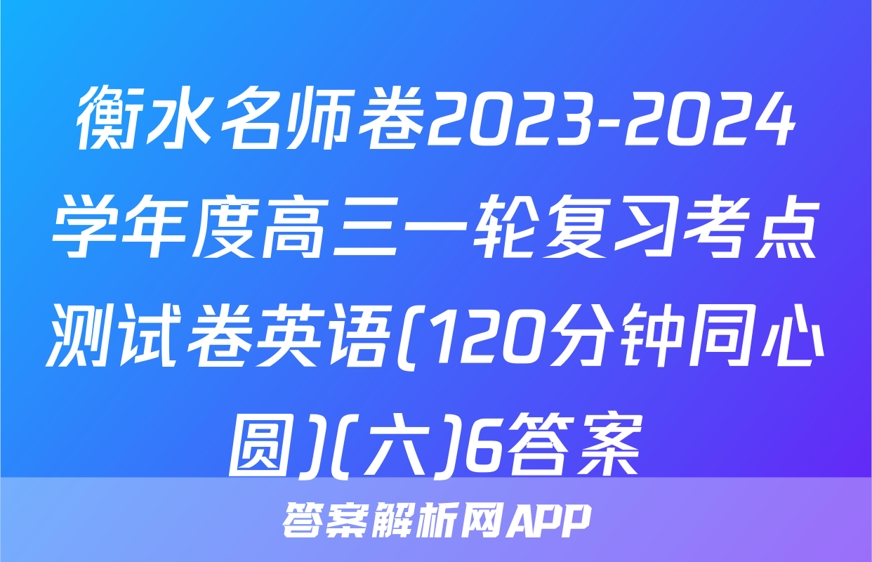 衡水名师卷2023-2024学年度高三一轮复习考点测试卷英语(120分钟同心圆)(六)6答案