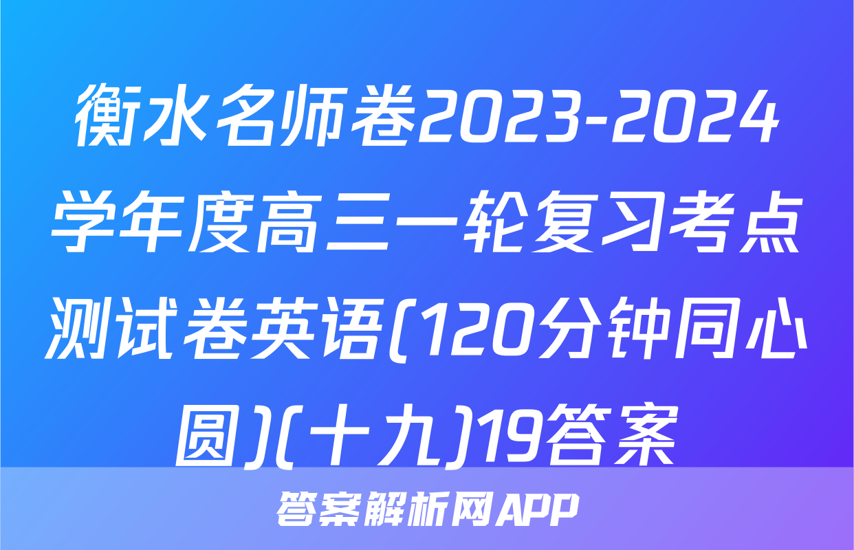 衡水名师卷2023-2024学年度高三一轮复习考点测试卷英语(120分钟同心圆)(十九)19答案