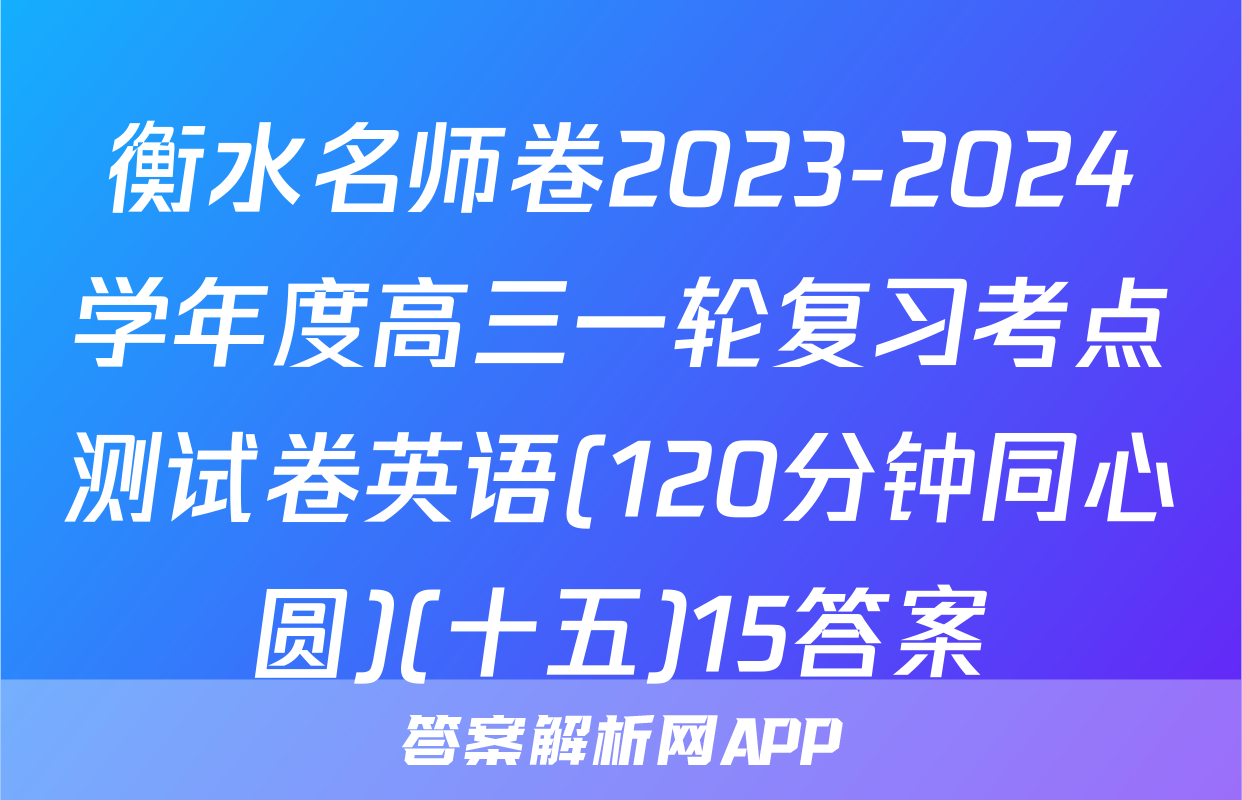 衡水名师卷2023-2024学年度高三一轮复习考点测试卷英语(120分钟同心圆)(十五)15答案