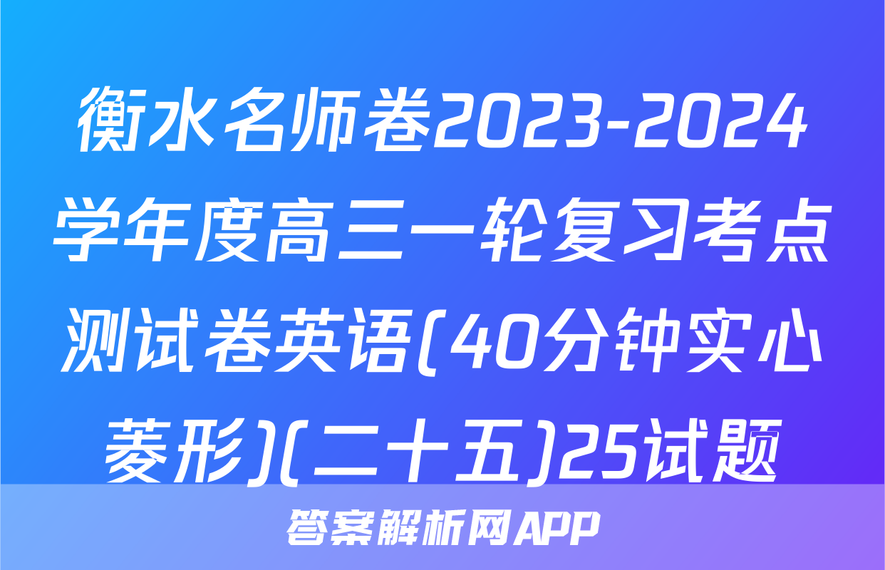 衡水名师卷2023-2024学年度高三一轮复习考点测试卷英语(40分钟实心菱形)(二十五)25试题