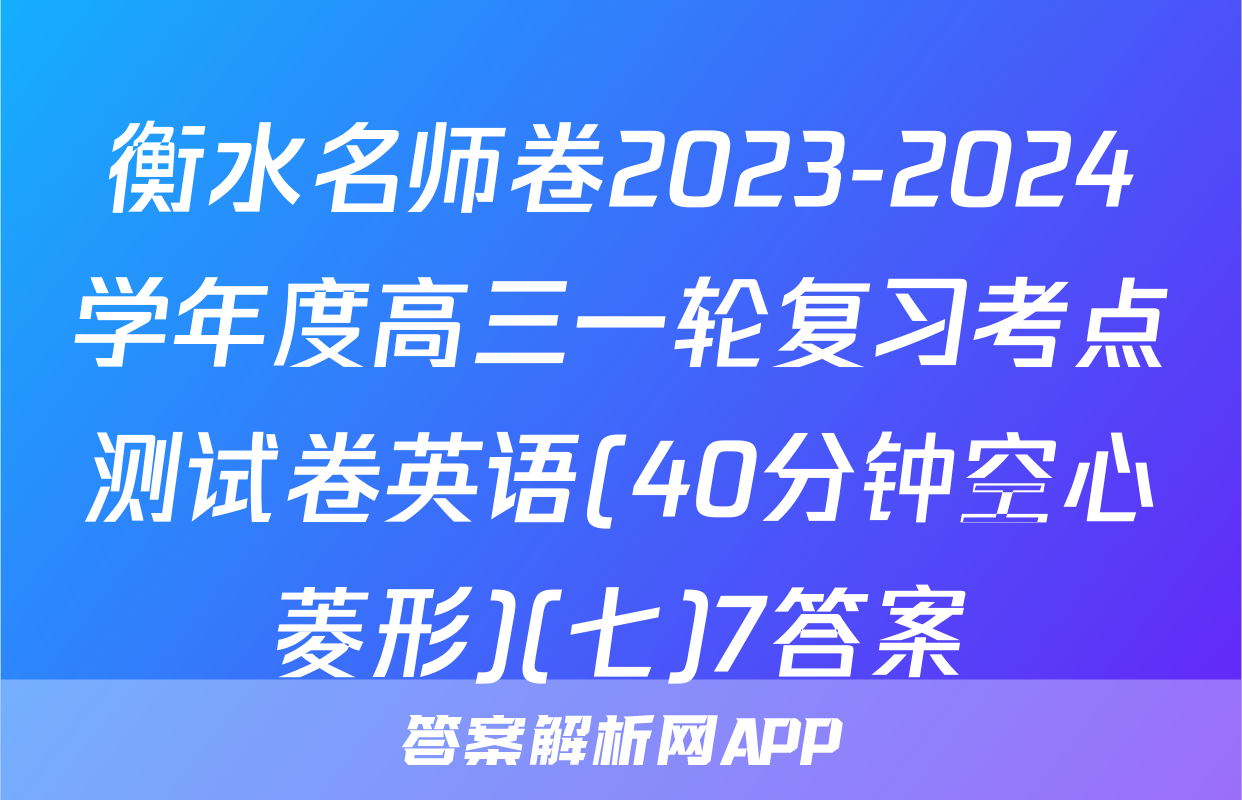 衡水名师卷2023-2024学年度高三一轮复习考点测试卷英语(40分钟空心菱形)(七)7答案