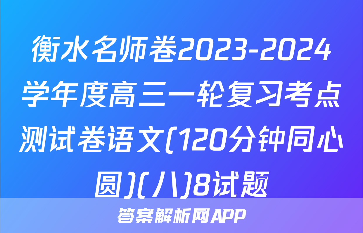 衡水名师卷2023-2024学年度高三一轮复习考点测试卷语文(120分钟同心圆)(八)8试题