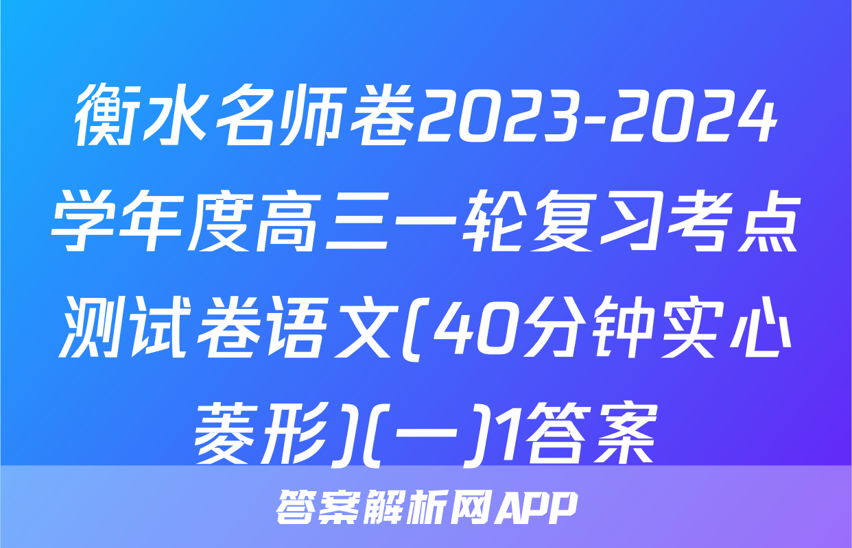 衡水名师卷2023-2024学年度高三一轮复习考点测试卷语文(40分钟实心菱形)(一)1答案