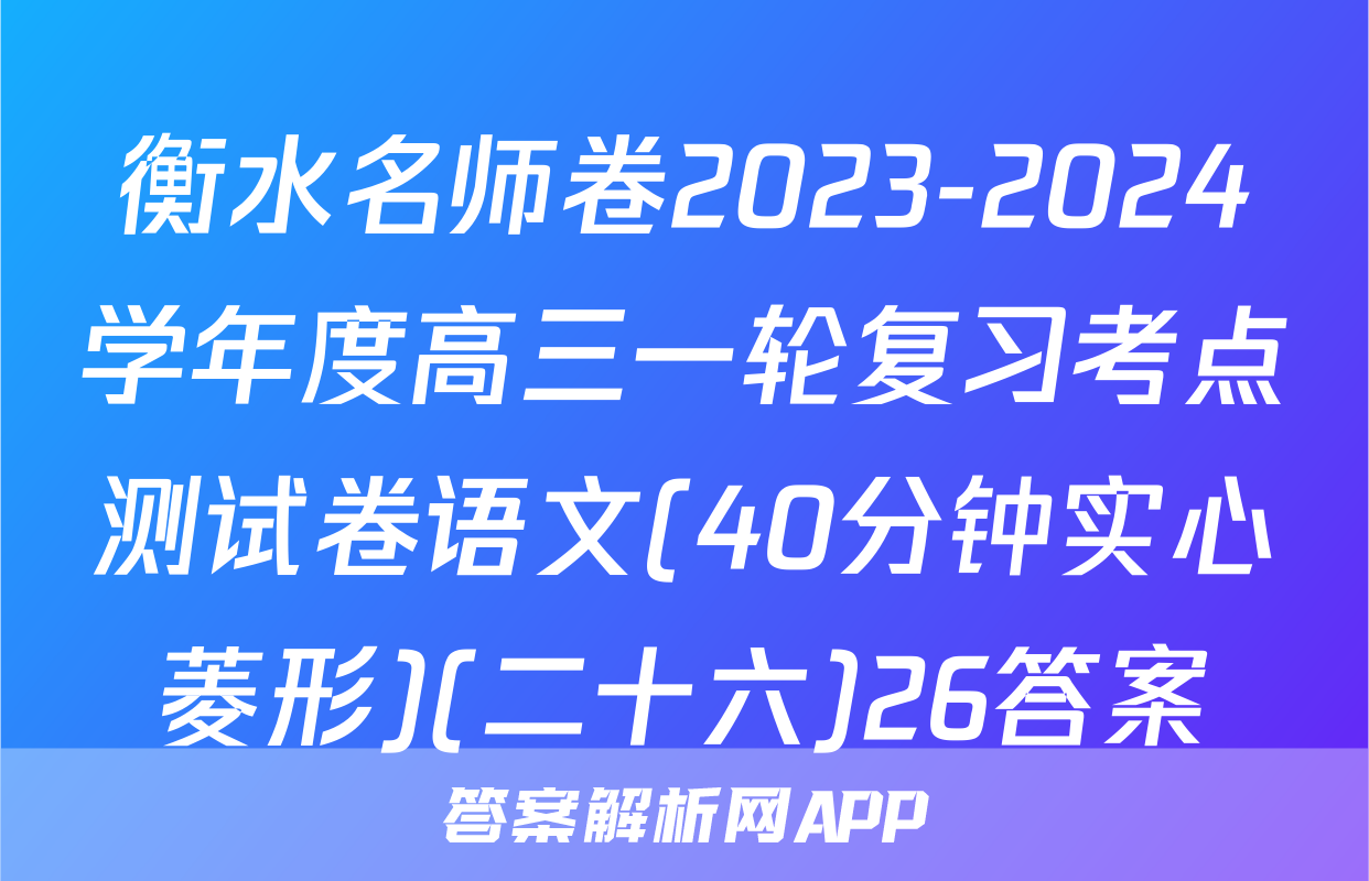 衡水名师卷2023-2024学年度高三一轮复习考点测试卷语文(40分钟实心菱形)(二十六)26答案