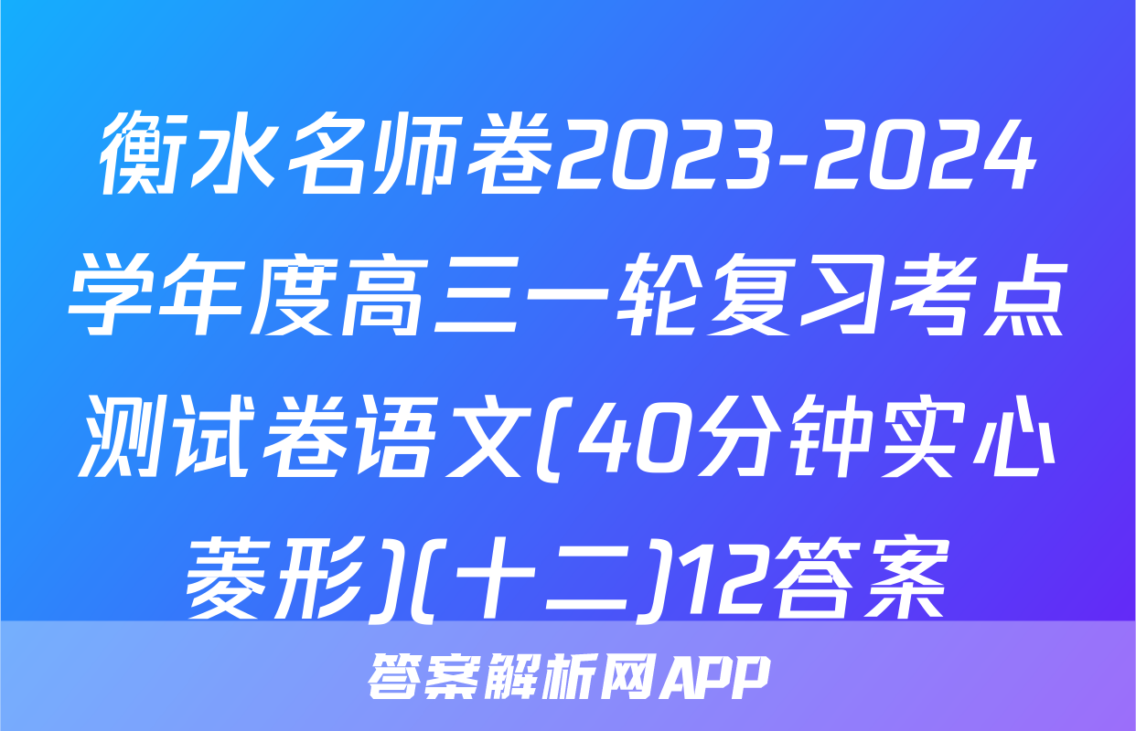 衡水名师卷2023-2024学年度高三一轮复习考点测试卷语文(40分钟实心菱形)(十二)12答案