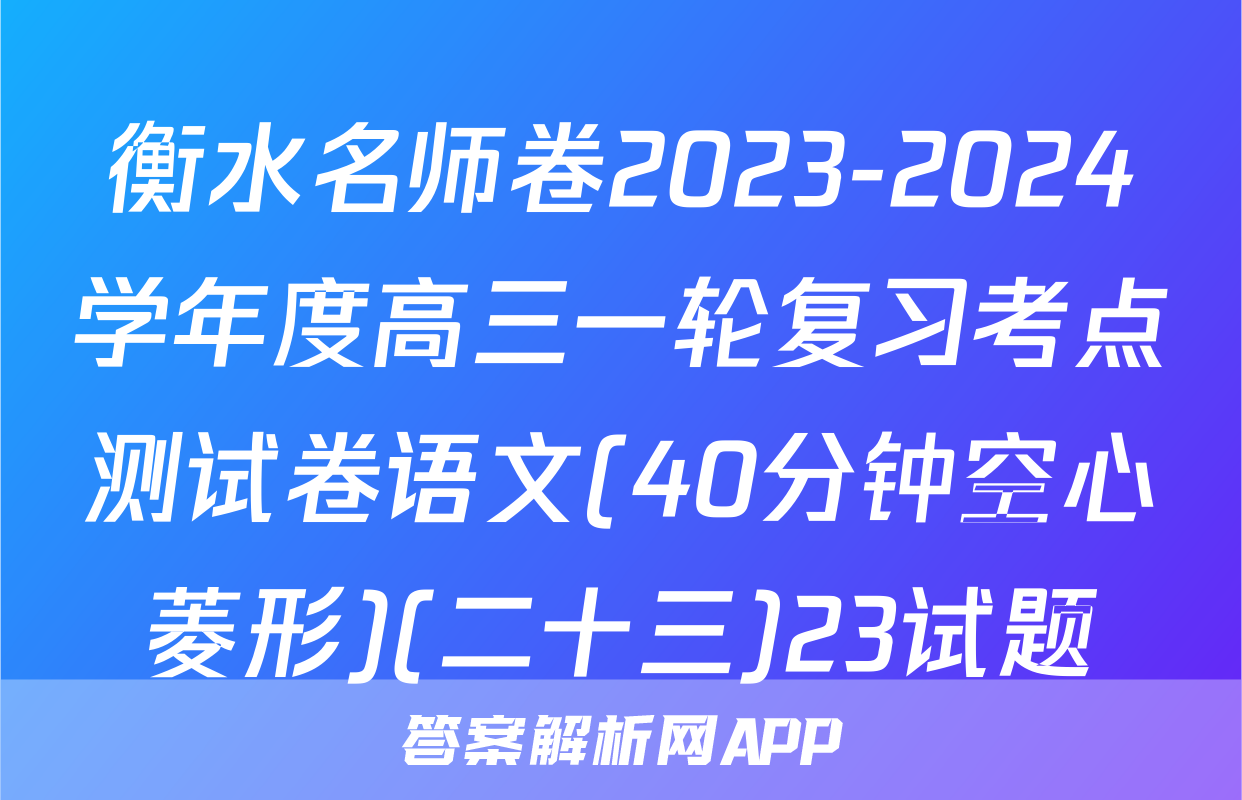 衡水名师卷2023-2024学年度高三一轮复习考点测试卷语文(40分钟空心菱形)(二十三)23试题