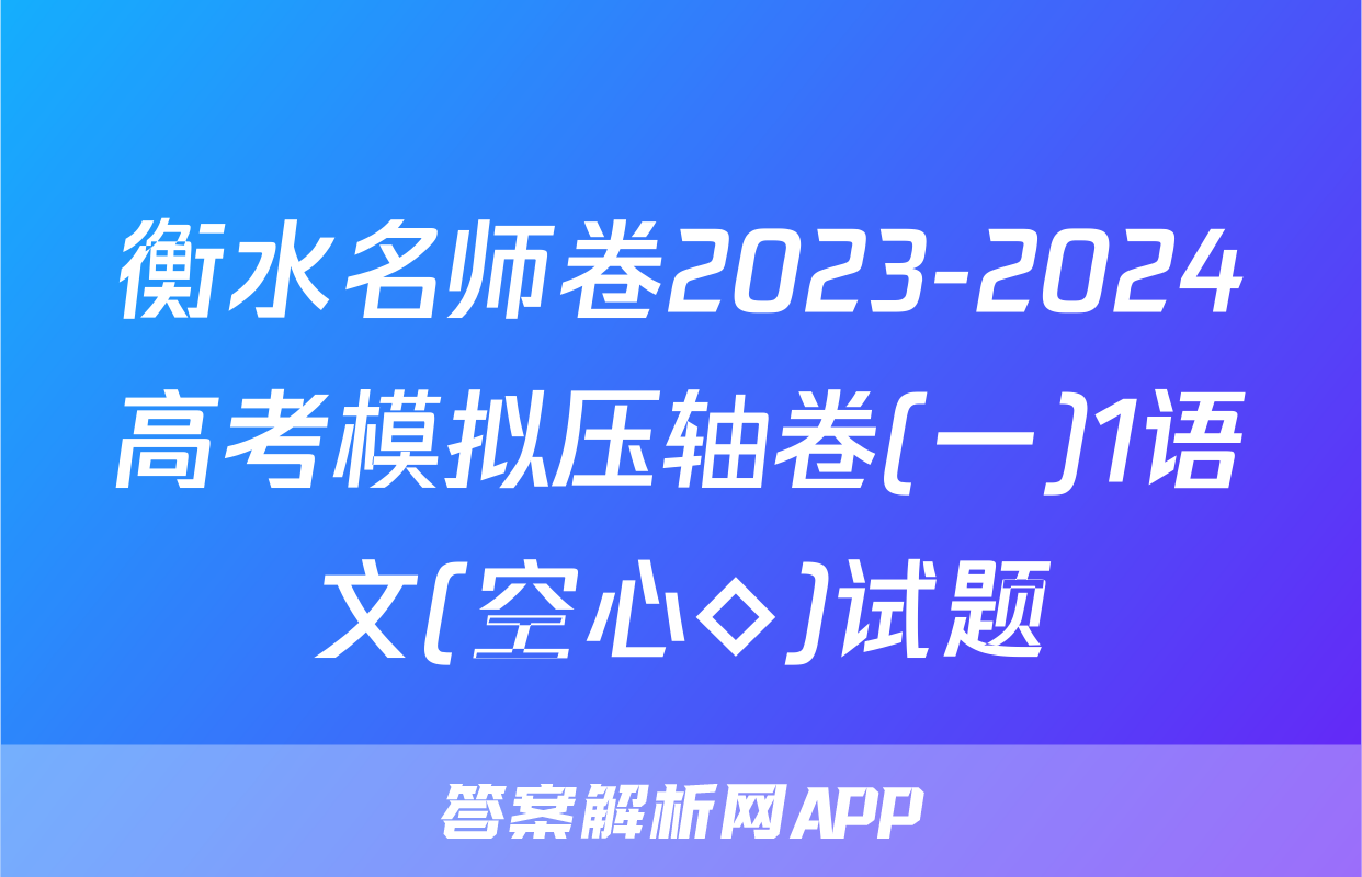 衡水名师卷2023-2024高考模拟压轴卷(一)1语文(空心◇)试题