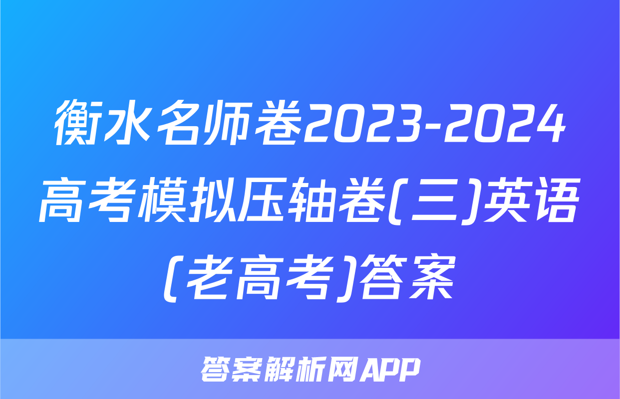 衡水名师卷2023-2024高考模拟压轴卷(三)英语(老高考)答案