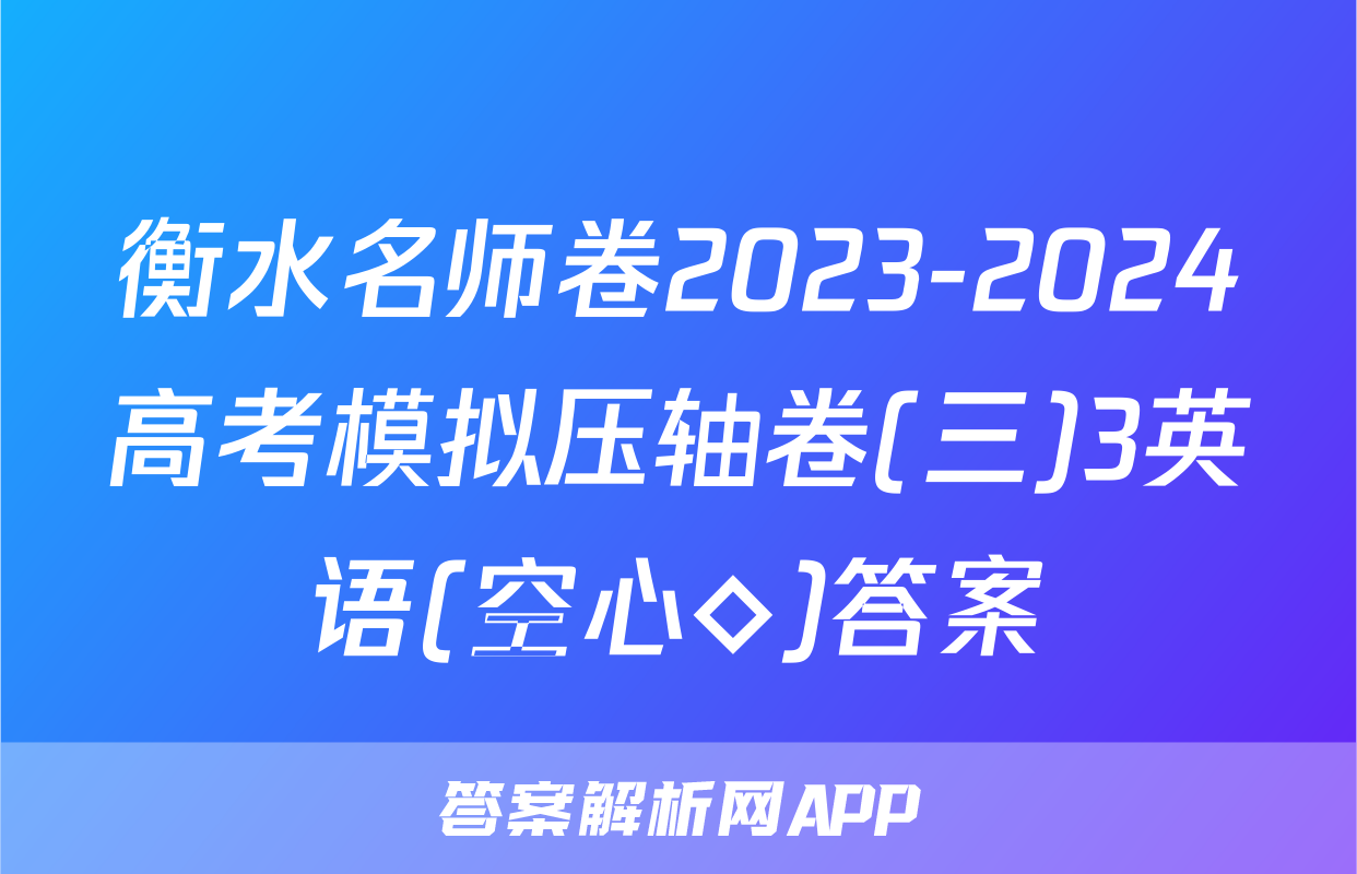 衡水名师卷2023-2024高考模拟压轴卷(三)3英语(空心◇)答案
