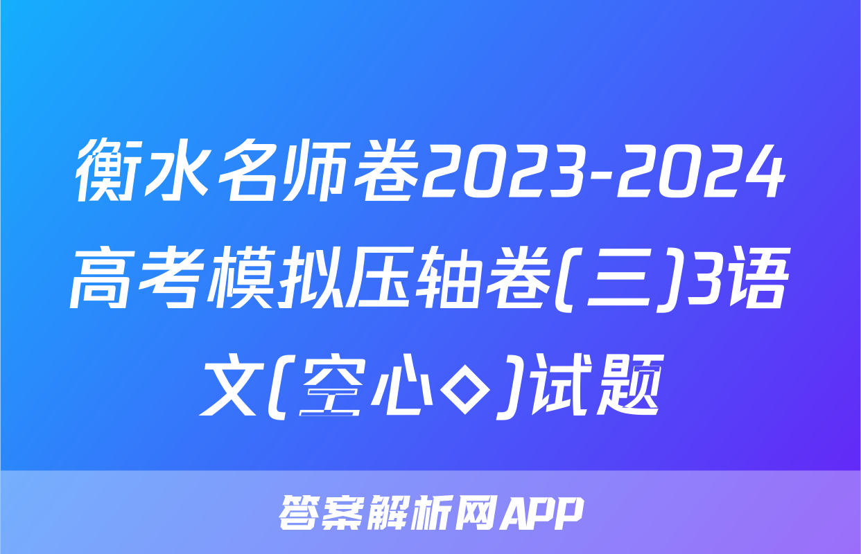 衡水名师卷2023-2024高考模拟压轴卷(三)3语文(空心◇)试题