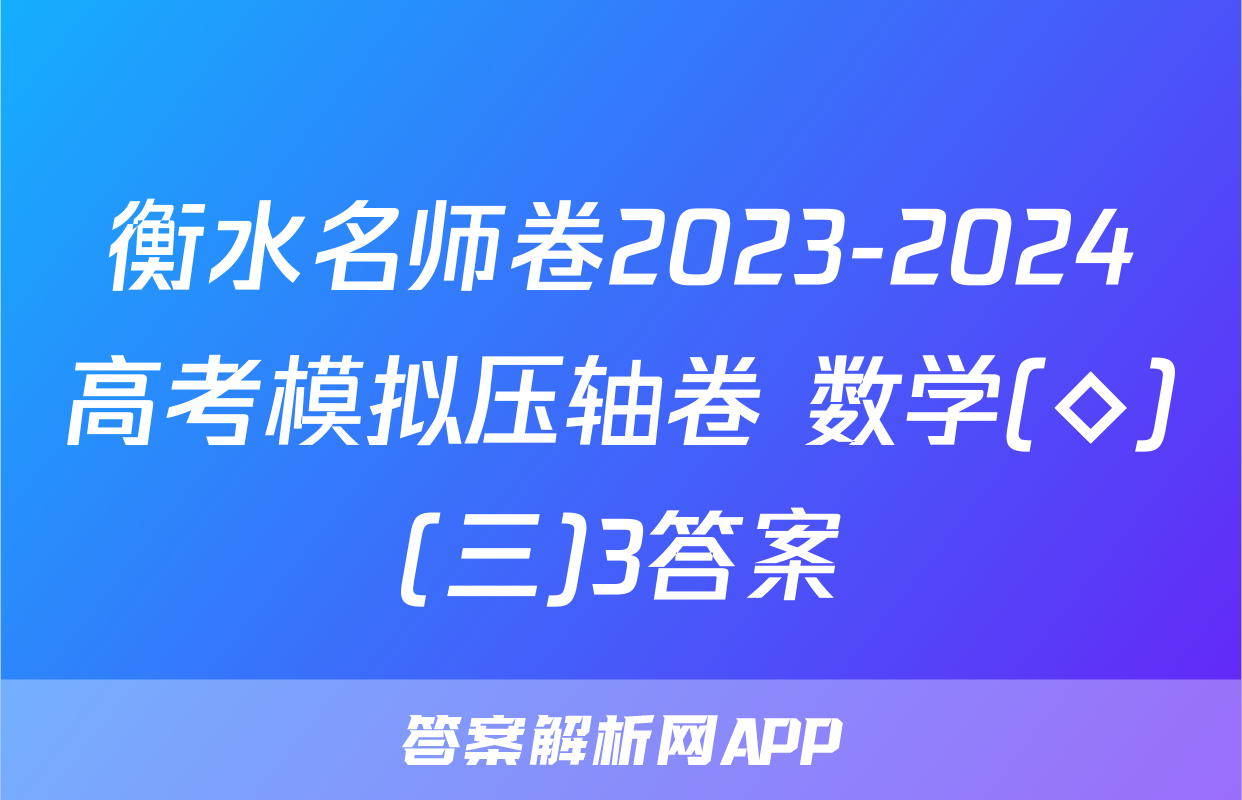 衡水名师卷2023-2024高考模拟压轴卷 数学(◇)(三)3答案