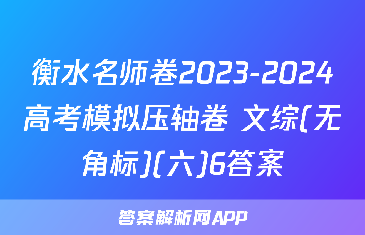 衡水名师卷2023-2024高考模拟压轴卷 文综(无角标)(六)6答案