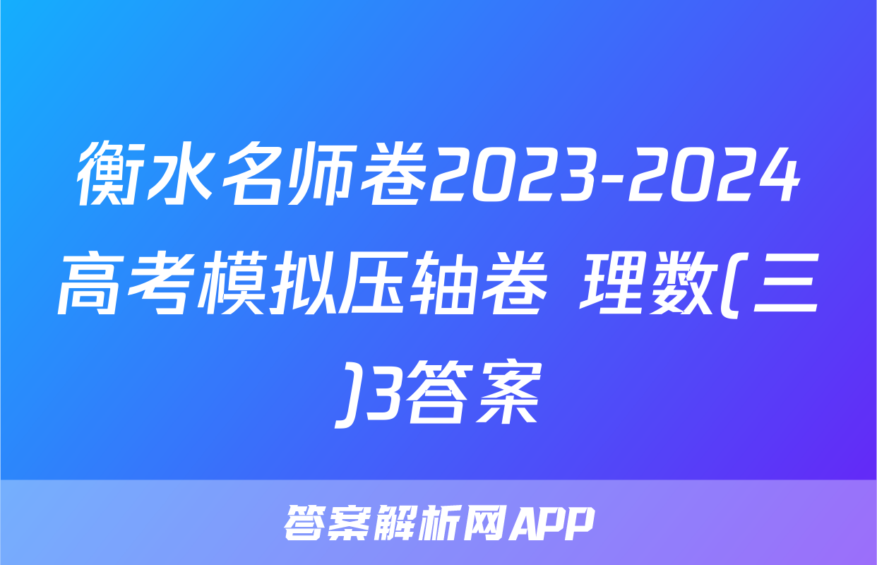 衡水名师卷2023-2024高考模拟压轴卷 理数(三)3答案