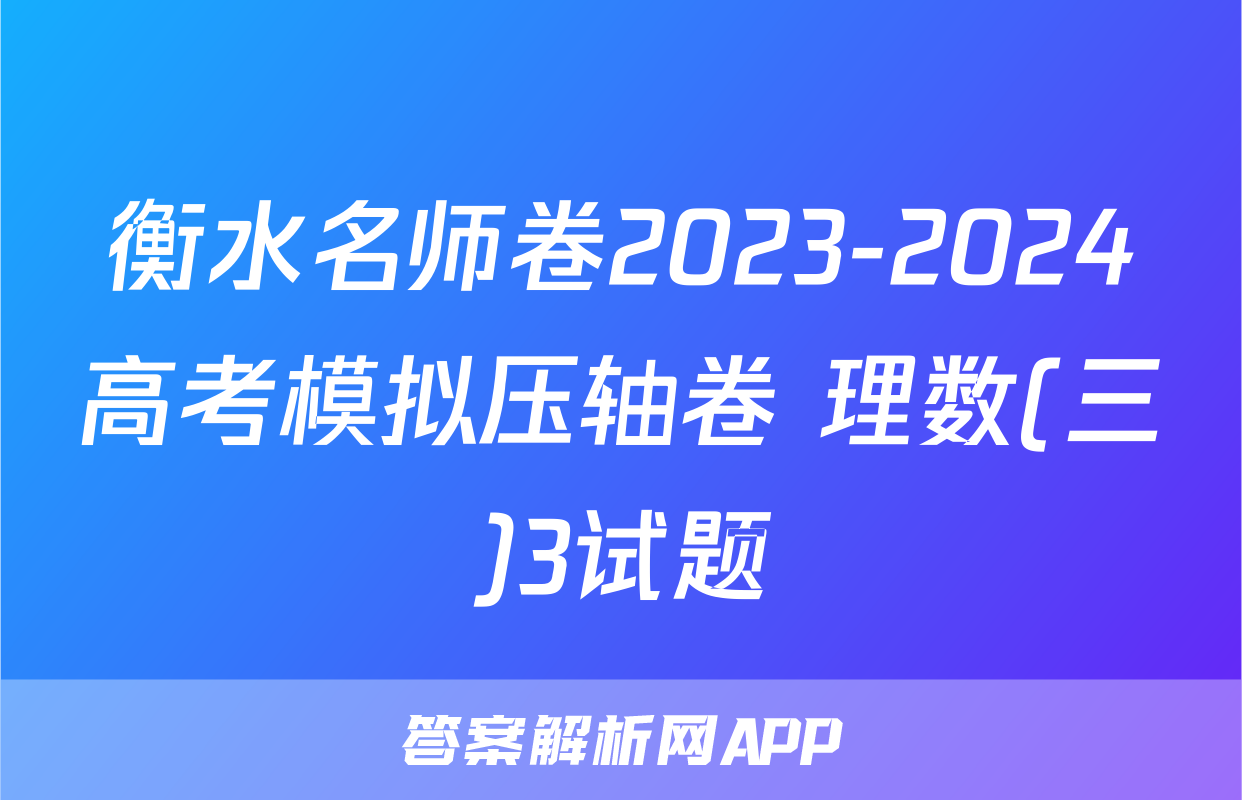 衡水名师卷2023-2024高考模拟压轴卷 理数(三)3试题