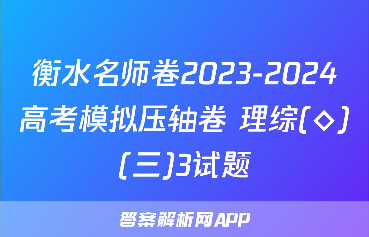 衡水名师卷2023-2024高考模拟压轴卷 理综(◇)(三)3试题