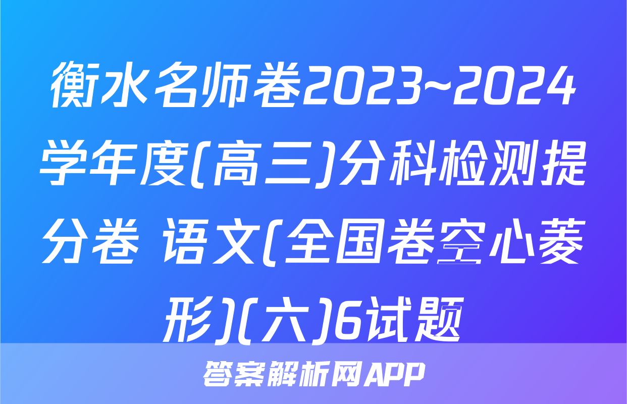 衡水名师卷2023~2024学年度(高三)分科检测提分卷 语文(全国卷空心菱形)(六)6试题