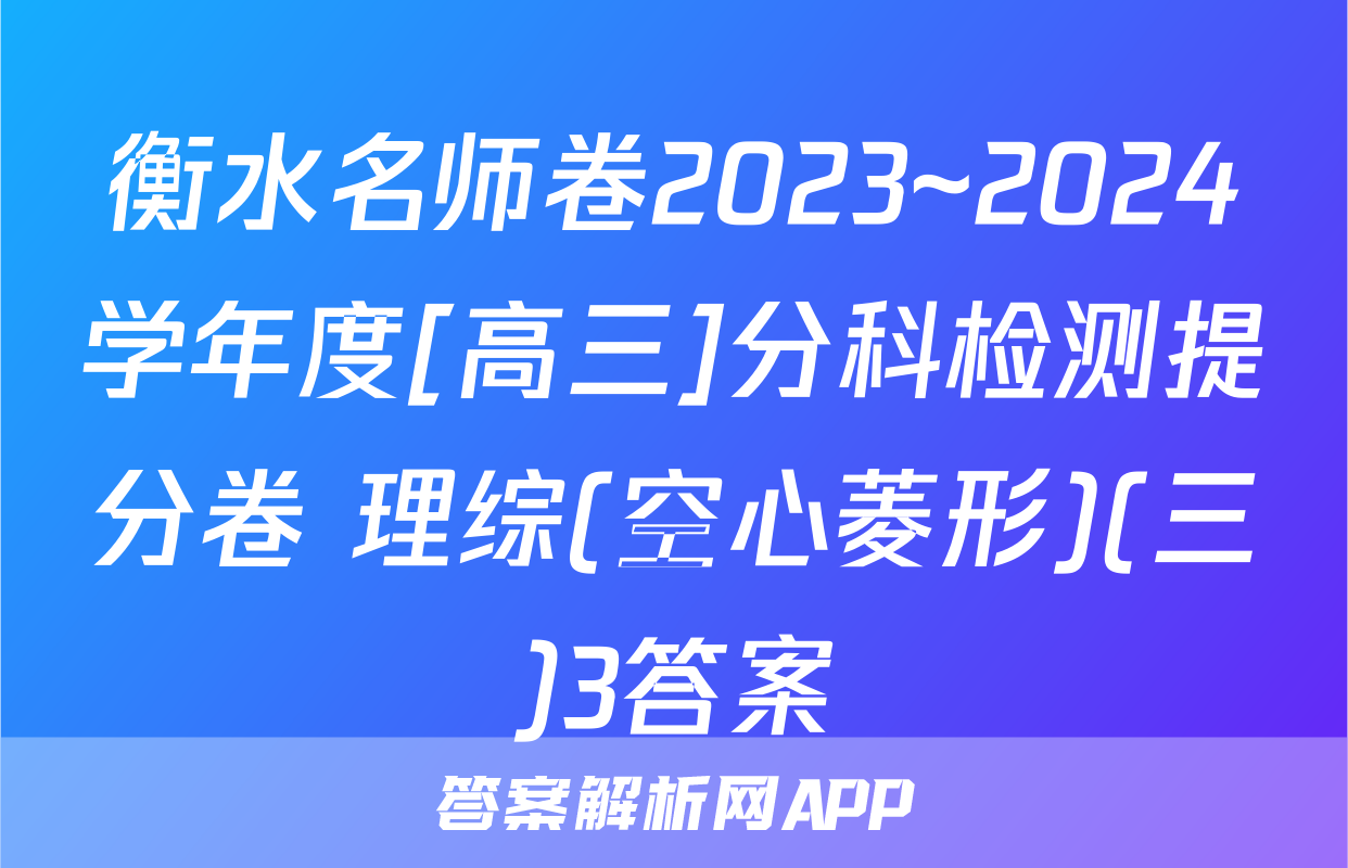 衡水名师卷2023~2024学年度[高三]分科检测提分卷 理综(空心菱形)(三)3答案