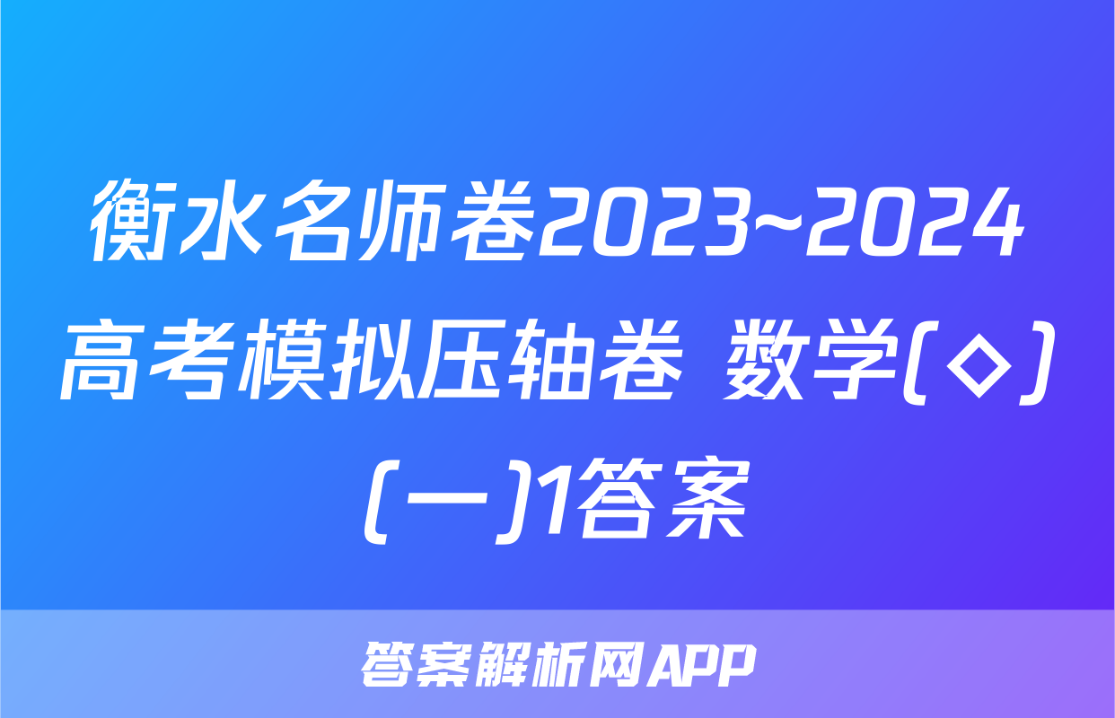 衡水名师卷2023~2024高考模拟压轴卷 数学(◇)(一)1答案